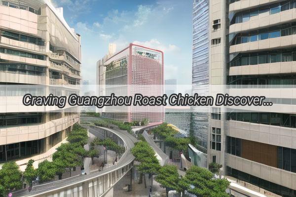 Craving Guangzhou Roast Chicken Discover the Top Delivery Brands in Guangzhou